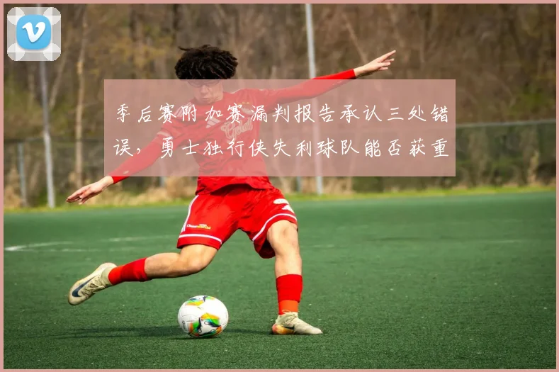 季后赛附加赛漏判报告承认三处错误,勇士独行侠失利球队能否获重赛机会