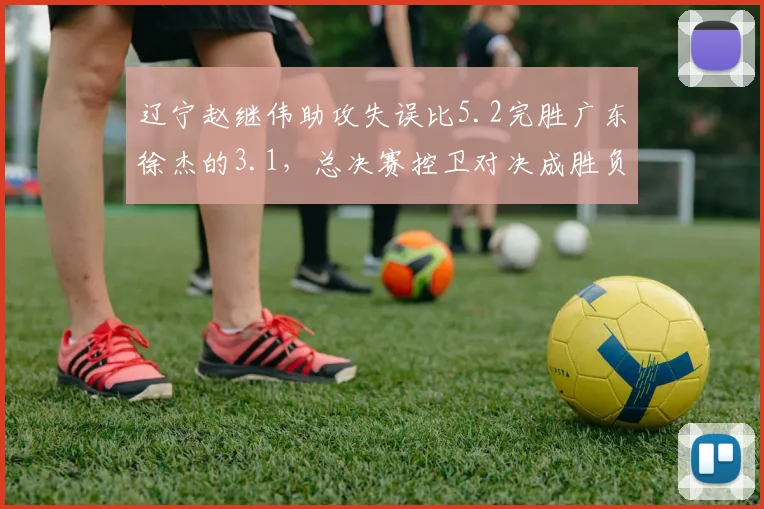 辽宁赵继伟助攻失误比5.2完胜广东徐杰的3.1,总决赛控卫对决成胜负关键