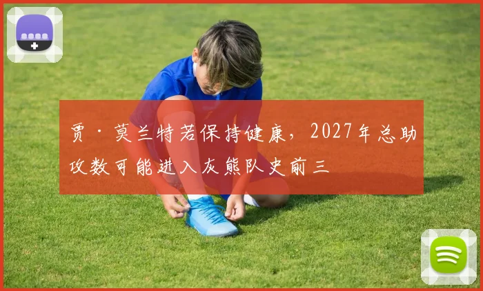 贾·莫兰特若保持健康，2027年总助攻数可能进入灰熊队史前三