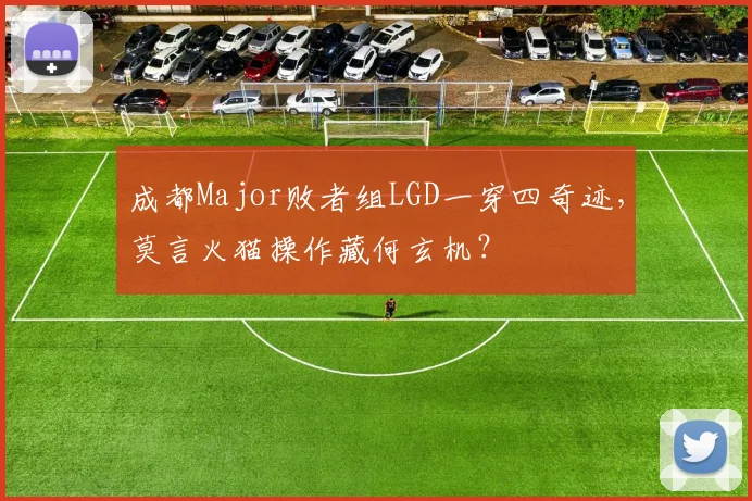 成都Major败者组LGD一穿四奇迹,莫言火猫操作藏何玄机?